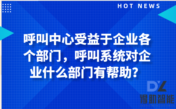 呼叫中心受益于企业各个部门，呼叫系统对企业什么部门有帮助？