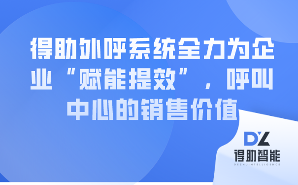 得助外呼系统全力为企业“赋能提效”，呼叫中心的销售价值