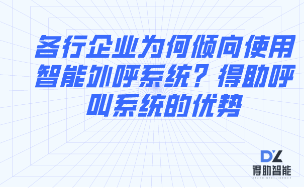 各行企业为何倾向使用智能外呼系统？得助呼叫系统的优势 | 得助·智能交互