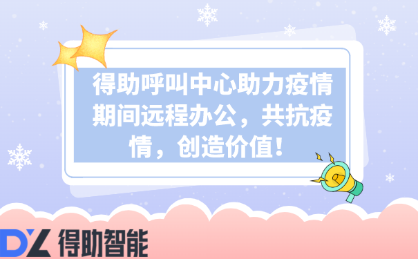 得助呼叫中心助力疫情期间远程办公，共抗疫情，创造价值！