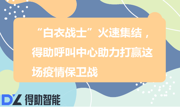 “白衣战士”火速集结，得助呼叫中心助力打赢这场疫情保卫战