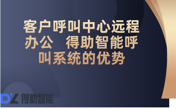 客户呼叫中心远程办公   得助智能呼叫系统的优势