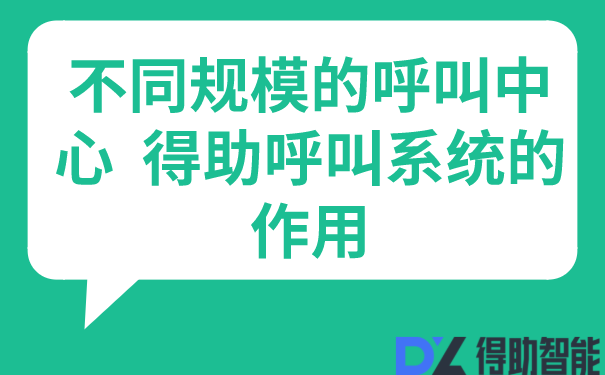 不同规模的呼叫中心  得助呼叫系统的作用