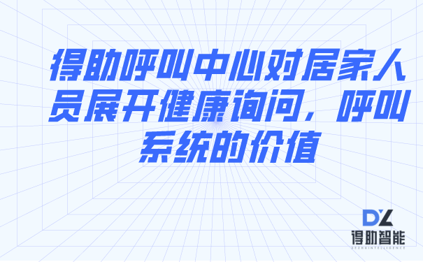 得助呼叫中心对居家人员展开健康询问，呼叫系统的价值