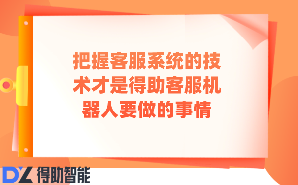 把握客服系统的技术才是得助客服机器人要做的事情 | 得助·智能交互