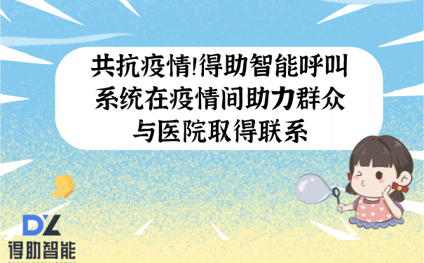 共抗疫情！得助智能呼叫系统在疫情间助力群众与医院取得联系