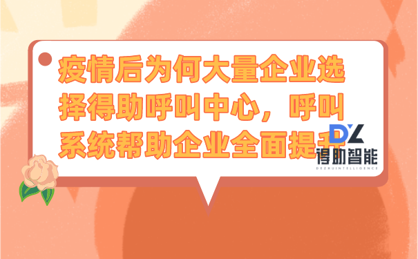 疫情后为何大量企业选择得助呼叫中心，呼叫系统帮助企业全面提升