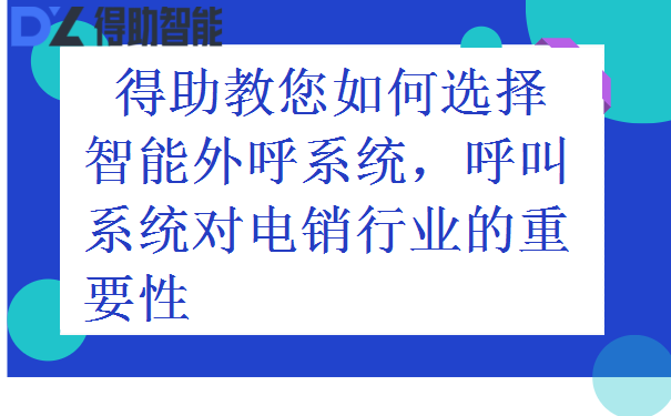 得助教您如何选择智能外呼系统，呼叫系统对电销行业的重要性 | 得助·智能交互