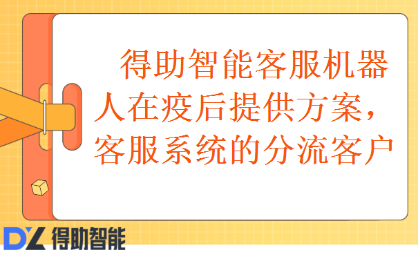 得助智能客服机器人在疫后提供方案，客服系统分流客户 | 得助·智能交互