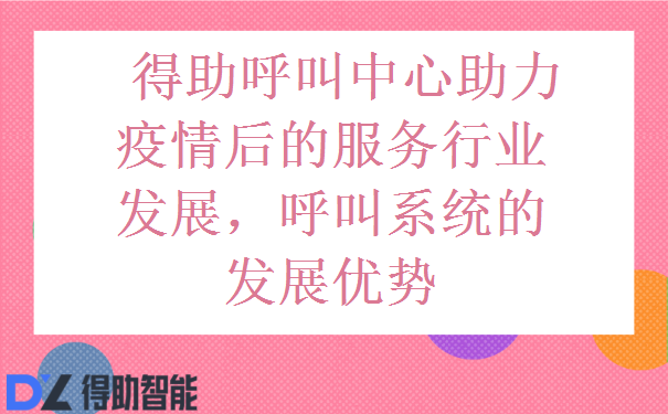 得助呼叫中心助力疫情后的服务行业发展，呼叫系统的发展优势