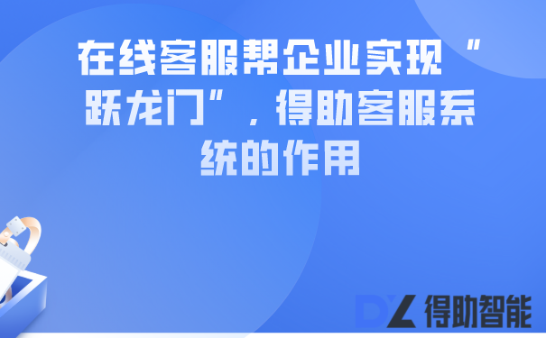 在线客服帮企业实现“跃龙门”,...