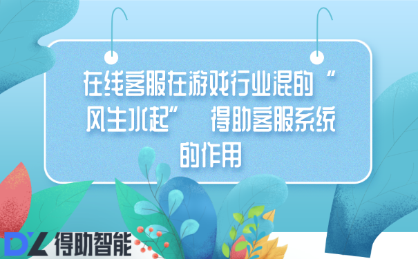 在线客服在游戏行业混的“风生水起”  得助客服系统的作用