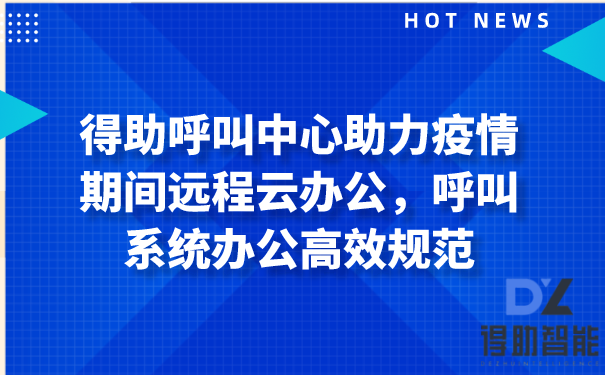 得助呼叫中心助力疫情期间远程云办公，呼叫系统办公高效规范