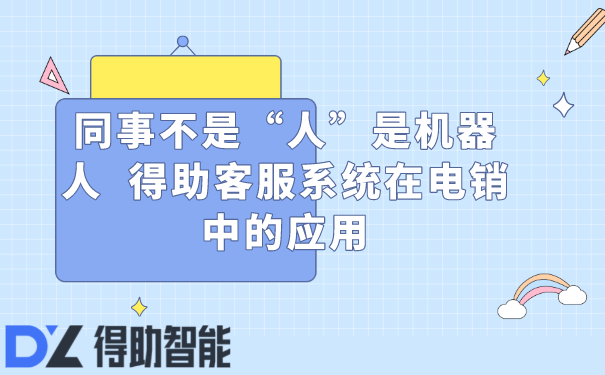 同事不是“人”是机器人  得助客服系统在电销中的应用