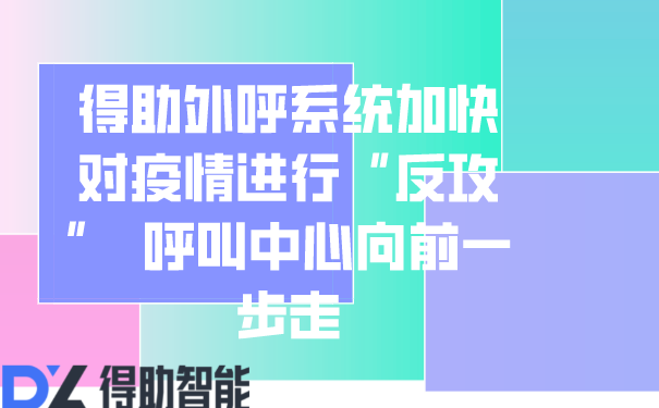 得助外呼系统加快对疫情进行“反攻”  呼叫中心向前一步走 | 得助·智能交互