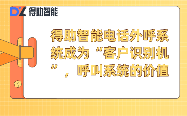 得助智能电话外呼系统成为“客户识别机”，呼叫系统的价值