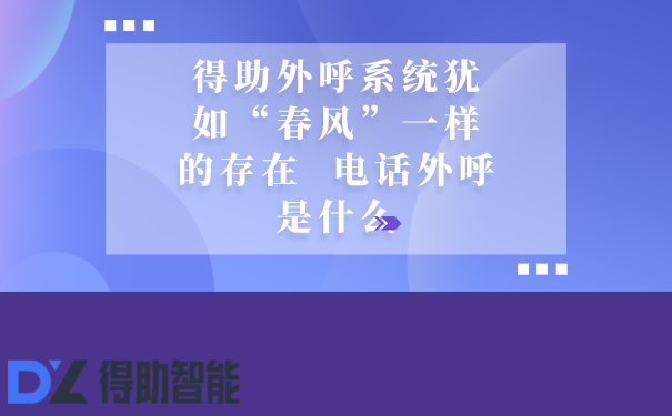 得助外呼系统犹如“春风”一样的...