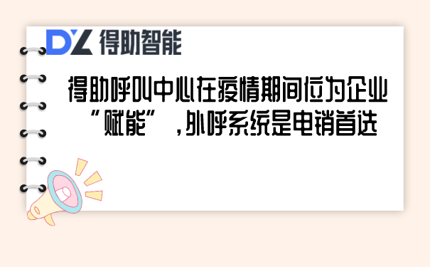 得助呼叫中心在疫情期间位为企业“赋能”，外呼系统是电销首选 | 得助·智能交互