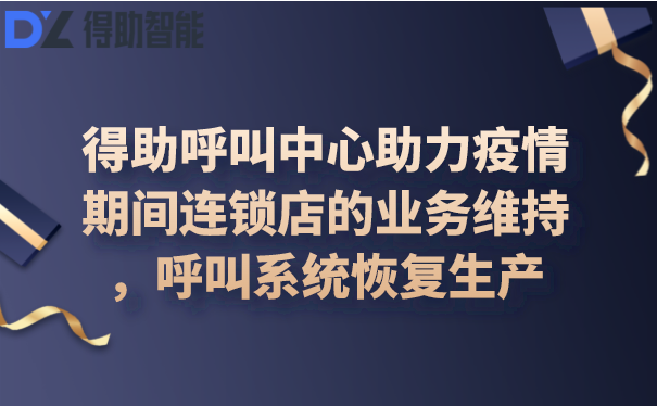 得助呼叫中心助力疫情期间连锁店的业务维持，呼叫系统恢复生产