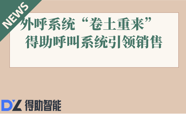 外呼系统“卷土重来”   得助呼叫系统引领销售 | 得助·智能交互