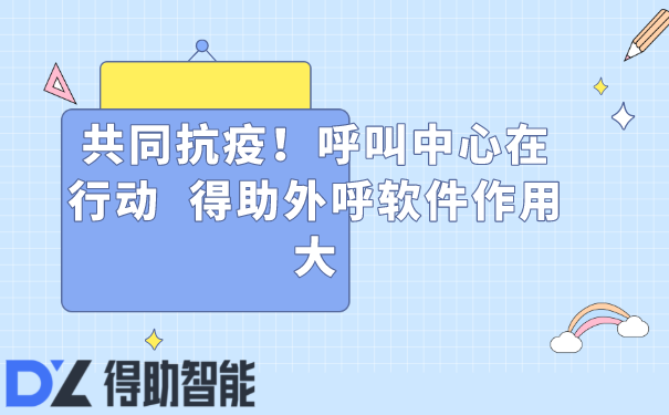 共同抗疫！呼叫中心在行动  得助外呼软件作用大 | 得助·智能交互