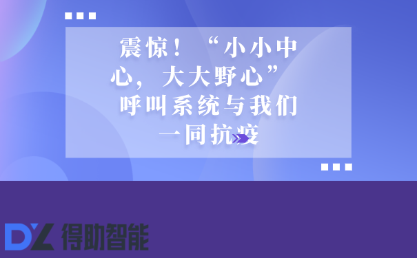 震惊！“小小中心，大大野心”  呼叫系统与我们一同抗疫