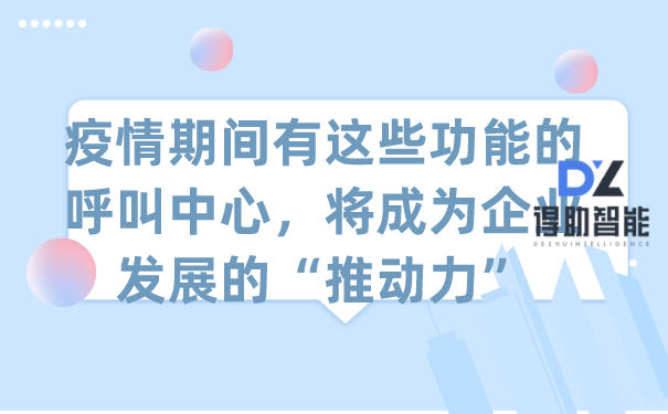 疫情期间有这些功能的呼叫中心，将成为企业发展的“推动力”