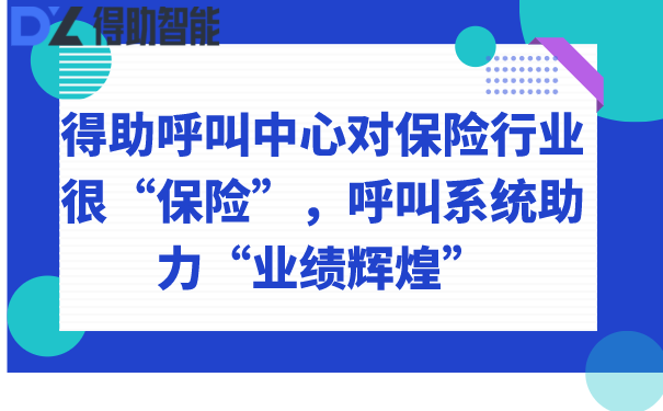 得助呼叫中心对保险行业很“保险”，呼叫系统助力“业绩辉煌”