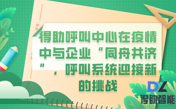 得助呼叫中心在疫情中与企业“同舟共济”，呼叫系统迎接新的挑战 | 得助·智能交互