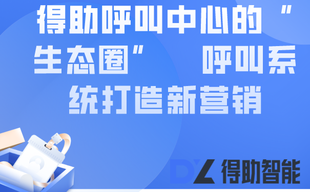 得助呼叫中心的“生态圈”    呼叫系统打造新营销 | 得助·智能交互