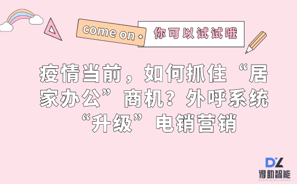 疫情当前，如何抓住“居家办公”商机？外呼系统“升级”电销营销 | 得助·智能交互