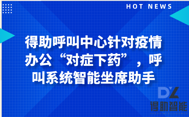 得助呼叫中心针对疫情办公“对症下药”，呼叫系统智能坐席助手