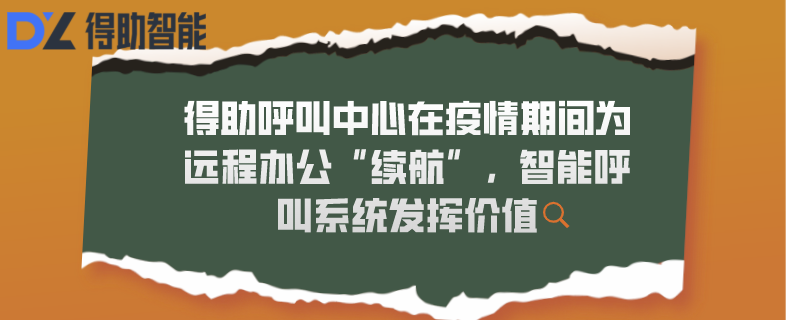 得助呼叫中心在疫情期间为远程办公“续航”，智能呼叫系统发挥价值