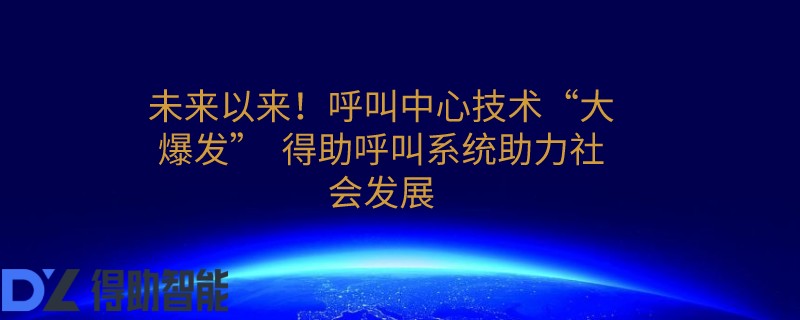 未来以来！呼叫中心技术“大爆发”  得助呼叫系统助力社会发展