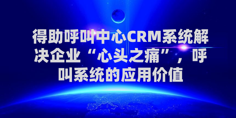 得助呼叫中心CRM系统解决企业...