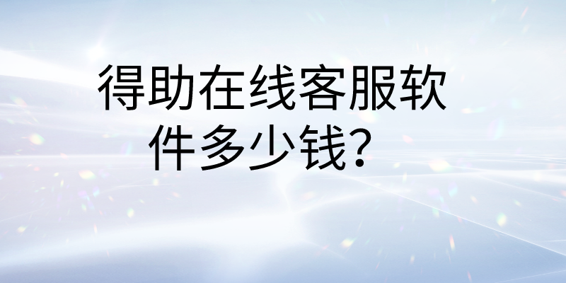 得助在线客服软件多少钱？