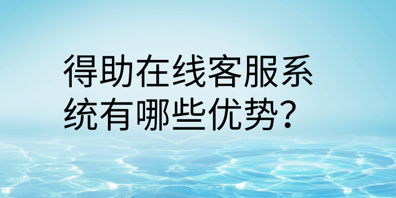 得助在线客服系统有哪些优势？