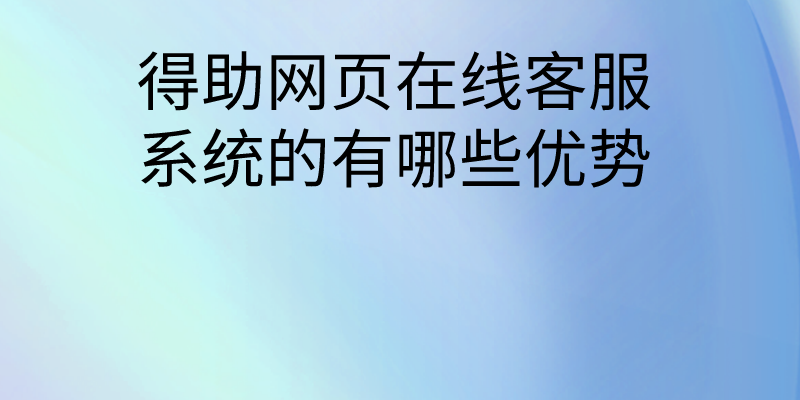 得助网页在线客服系统的有哪些优...