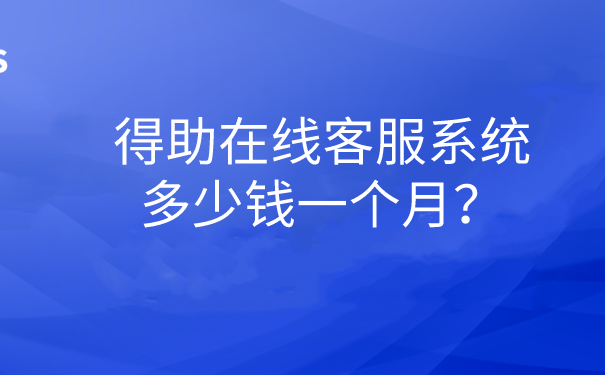 得助在线客服系统多少钱一个月？ | 得助·智能交互