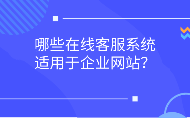 哪些在线客服系统适用于企业网站？ | 得助·智能交互