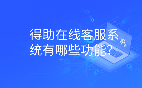 得助在线客服系统有哪些功能？ | 得助·智能交互