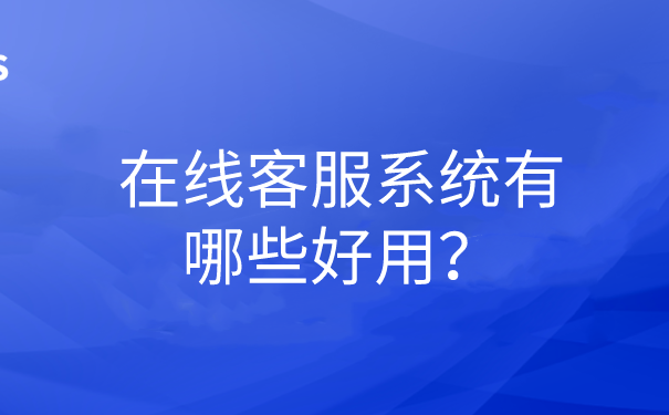 在线客服系统有哪些好用？