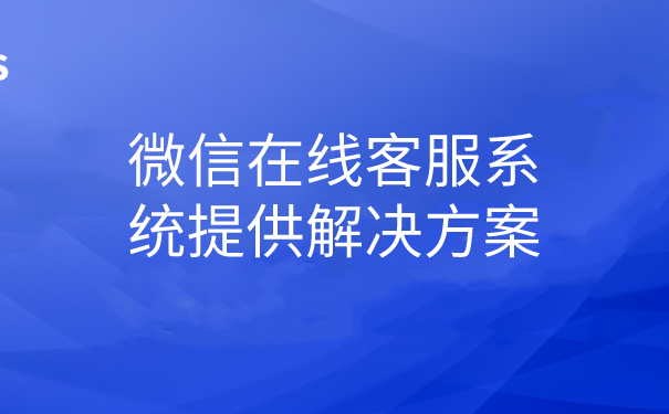 微信在线客服系统提供解决方案 | 得助·智能交互