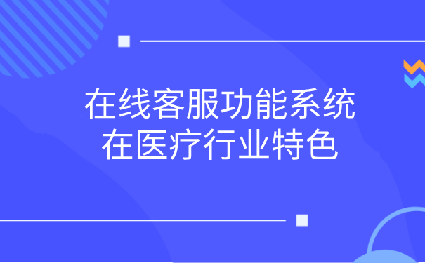 在线客服功能系统在医疗行业特色 | 得助·智能交互