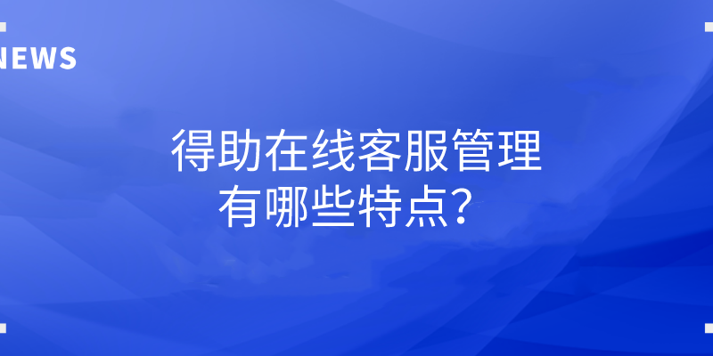 得助在线客服管理有哪些特点？ | 得助·智能交互