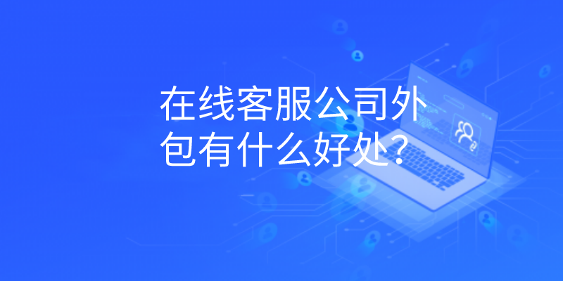 在线客服公司外包有什么好处？