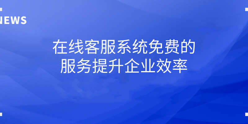 在线客服系统免费的服务提升企业效率 | 得助·智能交互