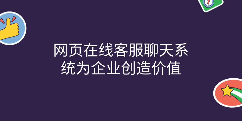 网页在线客服聊天系统为企业创造价值