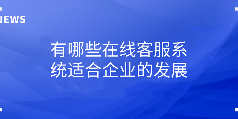 有哪些在线客服系统适合企业的发展 | 得助·智能交互