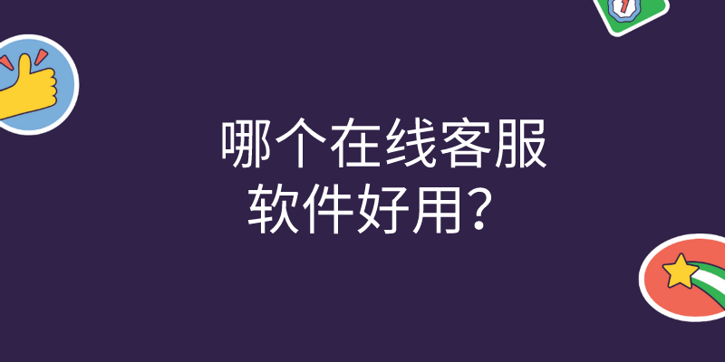 哪个在线客服软件好用？